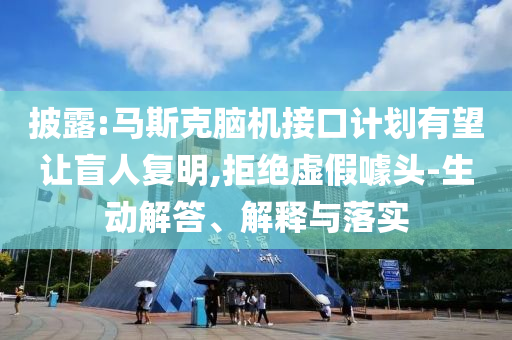 披露:馬斯克腦機接口計劃有望讓盲人復明,拒絕虛假噱頭-生動解答、解釋與落實