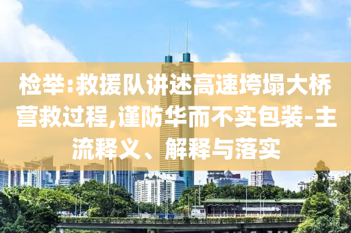 檢舉:救援隊(duì)講述高速垮塌大橋營救過程,謹(jǐn)防華而不實(shí)包裝-主流釋義、解釋與落實(shí)