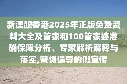 新澳跟香港2025年正版免費資料大全及管家和100管家婆準確保障分析、專家解析解釋與落實,警惕誤導的假宣傳