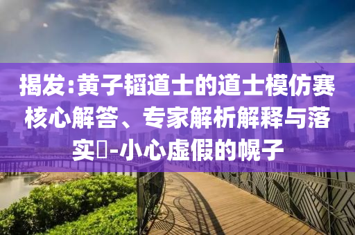 揭發(fā):黃子韜道士的道士模仿賽核心解答、專家解析解釋與落實?-小心虛假的幌子