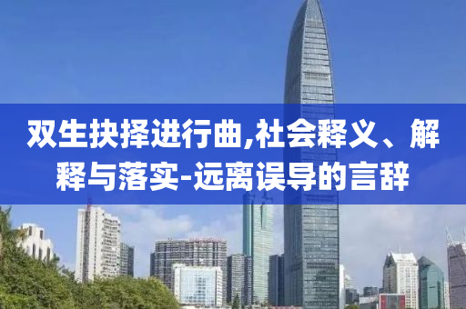 雙生抉擇進(jìn)行曲,社會(huì)釋義、解釋與落實(shí)-遠(yuǎn)離誤導(dǎo)的言辭