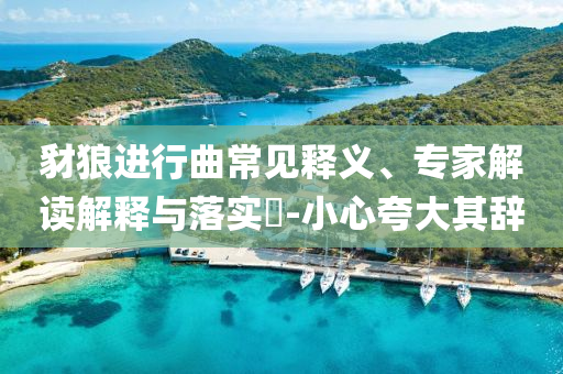 豺狼進(jìn)行曲常見釋義、專家解讀解釋與落實(shí)?-小心夸大其辭