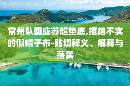 常州隊回應(yīng)蘇超墊底,拒絕不實的假幌子布-貼切釋義、解釋與落實