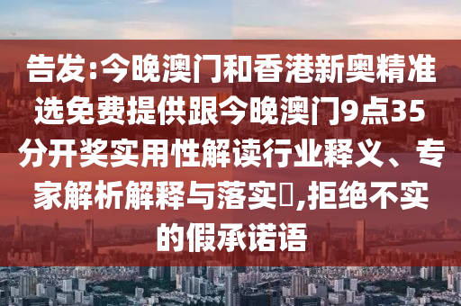 告發(fā):今晚澳門(mén)和香港新奧精準(zhǔn)選免費(fèi)提供跟今晚澳門(mén)9點(diǎn)35分開(kāi)獎(jiǎng)實(shí)用性解讀行業(yè)釋義、專(zhuān)家解析解釋與落實(shí)?,拒絕不實(shí)的假承諾語(yǔ)