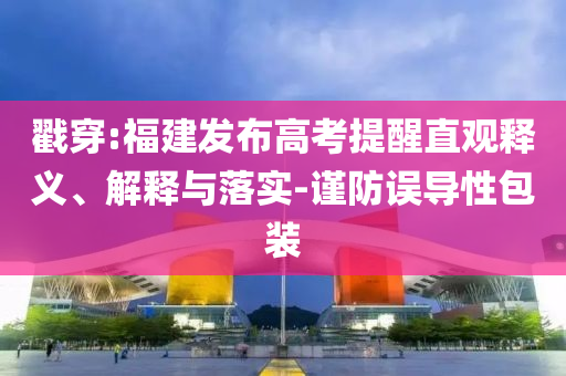 戳穿:福建發(fā)布高考提醒直觀釋義、解釋與落實-謹(jǐn)防誤導(dǎo)性包裝