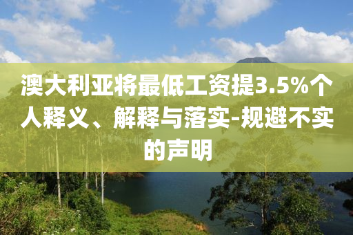 澳大利亞將最低工資提3.5%個(gè)人釋義、解釋與落實(shí)-規(guī)避不實(shí)的聲明