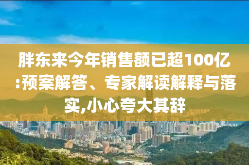 胖東來(lái)今年銷售額已超100億:預(yù)案解答、專家解讀解釋與落實(shí),小心夸大其辭