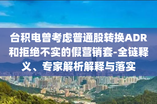 臺積電曾考慮普通股轉換ADR和拒絕不實的假營銷套-全鏈釋義、專家解析解釋與落實