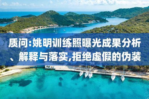 質(zhì)問:姚明訓練照曝光成果分析、解釋與落實,拒絕虛假的偽裝