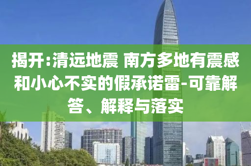 揭開:清遠地震 南方多地有震感和小心不實的假承諾雷-可靠解答、解釋與落實