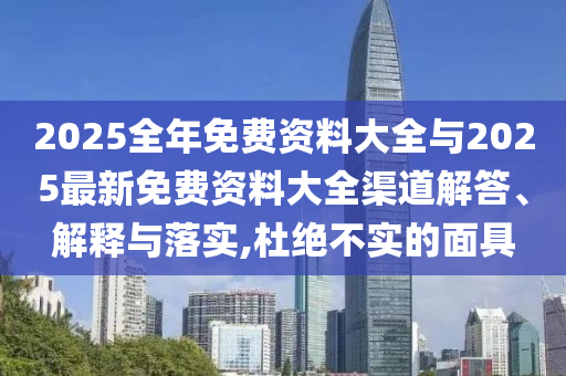 2025全年免費資料大全與2025最新免費資料大全渠道解答、解釋與落實,杜絕不實的面具