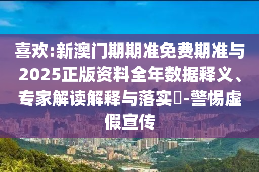 喜歡:新澳門期期準(zhǔn)免費(fèi)期準(zhǔn)與2025正版資料全年數(shù)據(jù)釋義、專家解讀解釋與落實(shí)?-警惕虛假宣傳