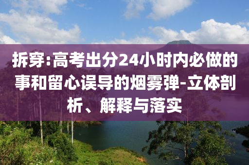拆穿:高考出分24小時內(nèi)必做的事和留心誤導的煙霧彈-立體剖析、解釋與落實