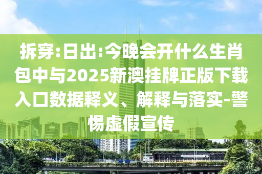 拆穿:日出:今晚會(huì)開(kāi)什么生肖包中與2025新澳掛牌正版下載入口數(shù)據(jù)釋義、解釋與落實(shí)-警惕虛假宣傳