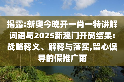 揭露:新奧今晚開一肖一特講解詞語與2025新澳門開碼結果:戰(zhàn)略釋義、解釋與落實,留心誤導的假推廣雨