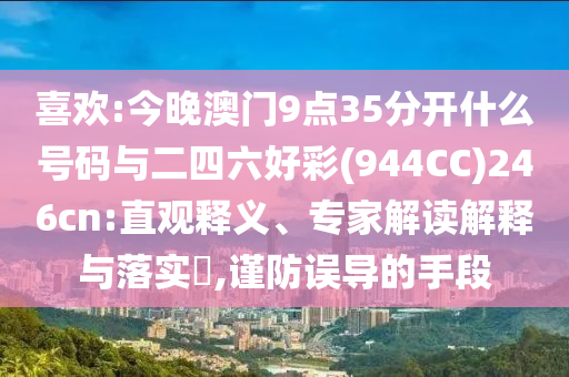 喜歡:今晚澳門9點35分開什么號碼與二四六好彩(944CC)246cn:直觀釋義、專家解讀解釋與落實?,謹防誤導(dǎo)的手段