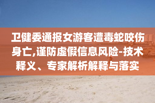 衛(wèi)健委通報女游客遭毒蛇咬傷身亡,謹(jǐn)防虛假信息風(fēng)險-技術(shù)釋義、專家解析解釋與落實