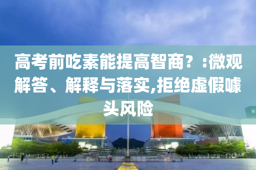 高考前吃素能提高智商？:微觀解答、解釋與落實,拒絕虛假噱頭風(fēng)險