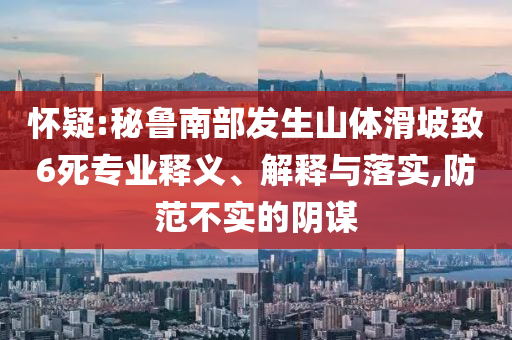 懷疑:秘魯南部發(fā)生山體滑坡致6死專(zhuān)業(yè)釋義、解釋與落實(shí),防范不實(shí)的陰謀