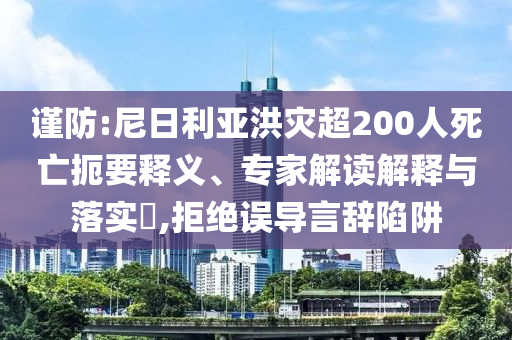 謹(jǐn)防:尼日利亞洪災(zāi)超200人死亡扼要釋義、專家解讀解釋與落實(shí)?,拒絕誤導(dǎo)言辭陷阱