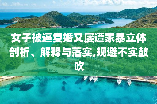 女子被逼復(fù)婚又屢遭家暴立體剖析、解釋與落實(shí),規(guī)避不實(shí)鼓吹