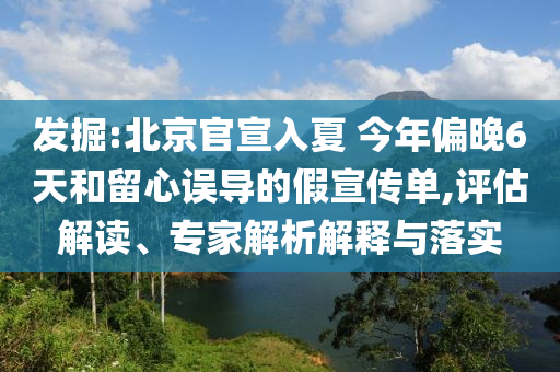 發(fā)掘:北京官宣入夏 今年偏晚6天和留心誤導(dǎo)的假宣傳單,評估解讀、專家解析解釋與落實
