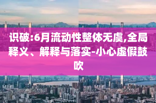 識破:6月流動性整體無虞,全局釋義、解釋與落實-小心虛假鼓吹