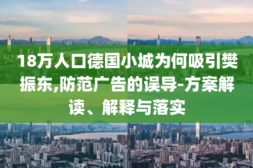 18萬(wàn)人口德國(guó)小城為何吸引樊振東,防范廣告的誤導(dǎo)-方案解讀、解釋與落實(shí)