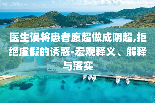 醫(yī)生誤將患者腹超做成陰超,拒絕虛假的誘惑-宏觀釋義、解釋與落實