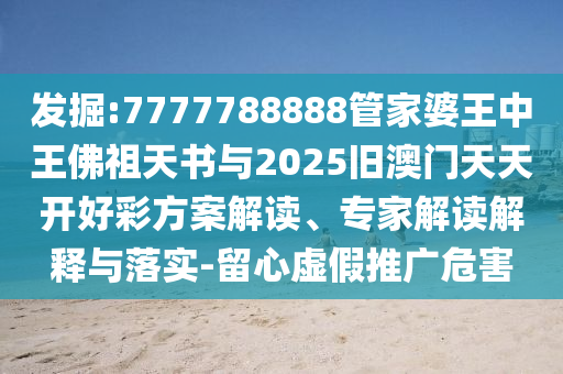 發(fā)掘:7777788888管家婆王中王佛祖天書與2025舊澳門天天開好彩方案解讀、專家解讀解釋與落實-留心虛假推廣危害