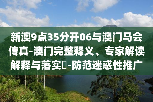 新澳9點35分開06與澳門馬會傳真-澳門完整釋義、專家解讀解釋與落實?-防范迷惑性推廣