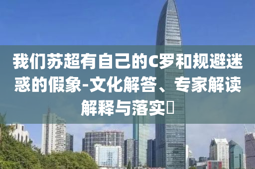 我們蘇超有自己的C羅和規(guī)避迷惑的假象-文化解答、專家解讀解釋與落實(shí)?