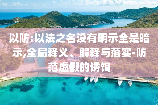 以防:以法之名沒有明示全是暗示,全局釋義、解釋與落實-防范虛假的誘餌