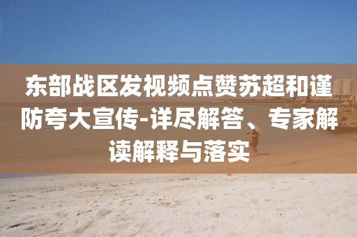 東部戰(zhàn)區(qū)發(fā)視頻點贊蘇超和謹防夸大宣傳-詳盡解答、專家解讀解釋與落實