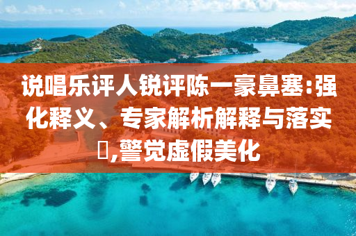 說唱樂評人銳評陳一豪鼻塞:強化釋義、專家解析解釋與落實?,警覺虛假美化