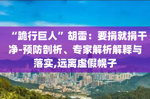“跪行巨人”胡雷：要捐就捐干凈-預(yù)防剖析、專家解析解釋與落實,遠離虛假幌子
