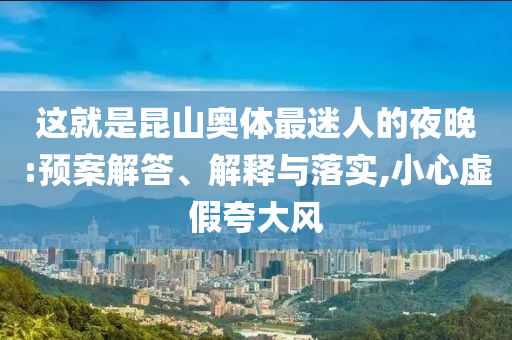 這就是昆山奧體最迷人的夜晚:預案解答、解釋與落實,小心虛假夸大風