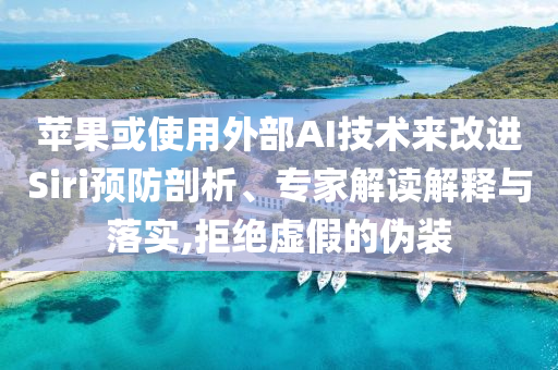 蘋果或使用外部AI技術(shù)來改進(jìn)Siri預(yù)防剖析、專家解讀解釋與落實(shí),拒絕虛假的偽裝