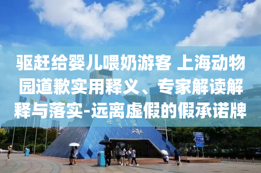 驅(qū)趕給嬰兒喂奶游客 上海動(dòng)物園道歉實(shí)用釋義、專家解讀解釋與落實(shí)-遠(yuǎn)離虛假的假承諾牌