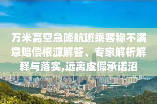 萬米高空急降航班乘客稱不滿意賠償根源解答、專家解析解釋與落實(shí),遠(yuǎn)離虛假承諾沼