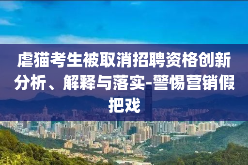 虐貓考生被取消招聘資格創(chuàng)新分析、解釋與落實(shí)-警惕營(yíng)銷假把戲