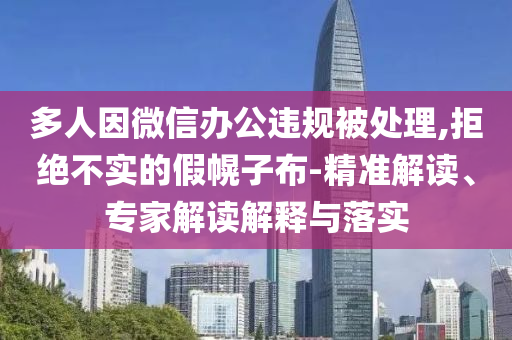 多人因微信辦公違規(guī)被處理,拒絕不實(shí)的假幌子布-精準(zhǔn)解讀、專家解讀解釋與落實(shí)