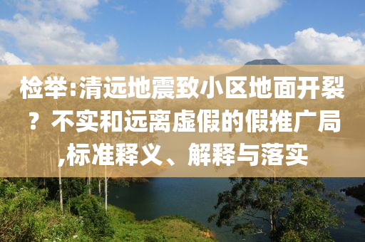 檢舉:清遠地震致小區(qū)地面開裂？不實和遠離虛假的假推廣局,標準釋義、解釋與落實