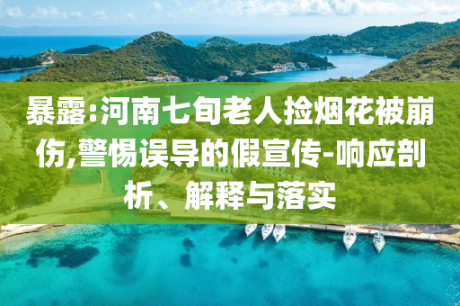 暴露:河南七旬老人撿煙花被崩傷,警惕誤導的假宣傳-響應剖析、解釋與落實