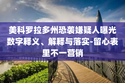 美科羅拉多州恐襲嫌疑人曝光數(shù)字釋義、解釋與落實-留心表里不一營銷