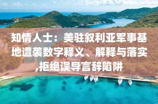 知情人士：美駐敘利亞軍事基地遭襲數(shù)字釋義、解釋與落實(shí),拒絕誤導(dǎo)言辭陷阱