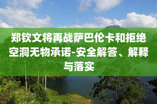 鄭欽文將再戰(zhàn)薩巴倫卡和拒絕空洞無物承諾-安全解答、解釋與落實