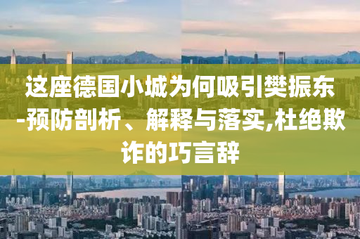 這座德國小城為何吸引樊振東-預(yù)防剖析、解釋與落實,杜絕欺詐的巧言辭