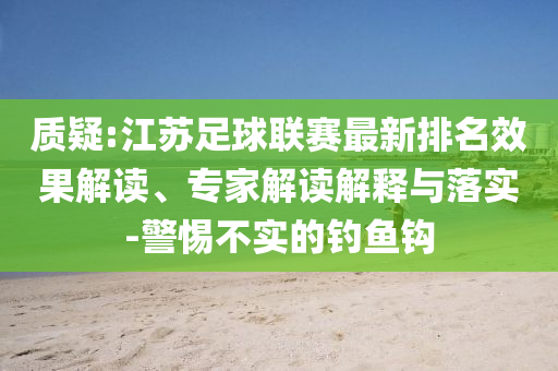 質(zhì)疑:江蘇足球聯(lián)賽最新排名效果解讀、專家解讀解釋與落實(shí)-警惕不實(shí)的釣魚鉤
