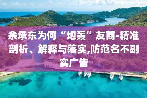 余承東為何“炮轟”友商-精準(zhǔn)剖析、解釋與落實(shí),防范名不副實(shí)廣告
